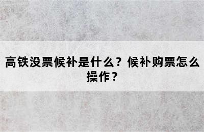 高铁没票候补是什么？候补购票怎么操作？