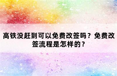 高铁没赶到可以免费改签吗？免费改签流程是怎样的？