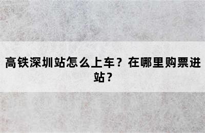 高铁深圳站怎么上车？在哪里购票进站？