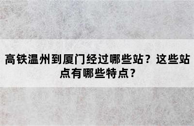 高铁温州到厦门经过哪些站？这些站点有哪些特点？