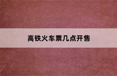 高铁火车票几点开售