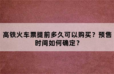 高铁火车票提前多久可以购买？预售时间如何确定？