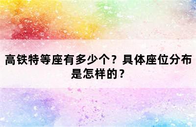 高铁特等座有多少个？具体座位分布是怎样的？