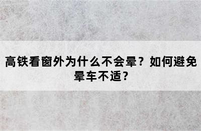 高铁看窗外为什么不会晕？如何避免晕车不适？