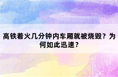 高铁着火几分钟内车厢就被烧毁？为何如此迅速？