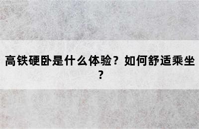 高铁硬卧是什么体验？如何舒适乘坐？