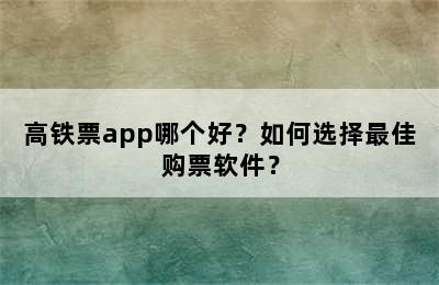 高铁票app哪个好？如何选择最佳购票软件？