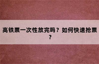 高铁票一次性放完吗？如何快速抢票？