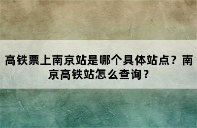 高铁票上南京站是哪个具体站点？南京高铁站怎么查询？