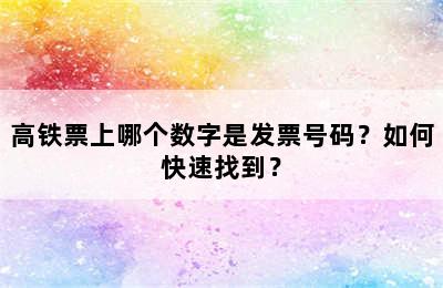 高铁票上哪个数字是发票号码？如何快速找到？