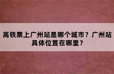 高铁票上广州站是哪个城市？广州站具体位置在哪里？