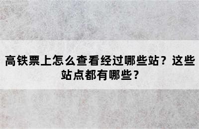 高铁票上怎么查看经过哪些站？这些站点都有哪些？