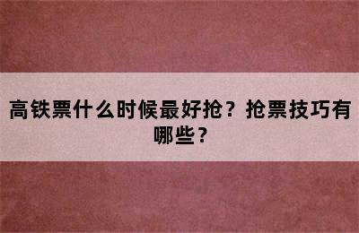 高铁票什么时候最好抢？抢票技巧有哪些？