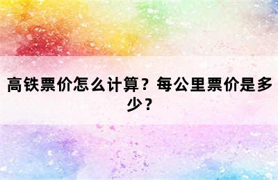 高铁票价怎么计算？每公里票价是多少？