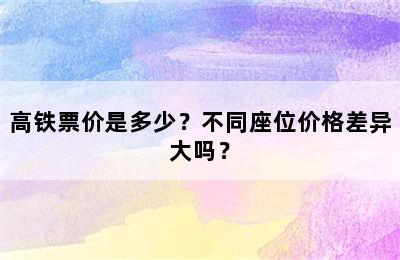 高铁票价是多少？不同座位价格差异大吗？
