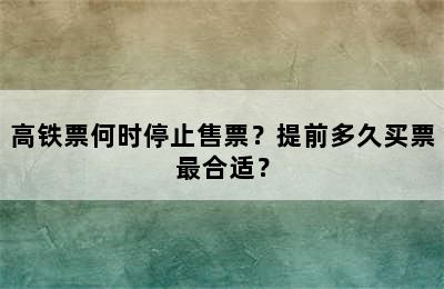 高铁票何时停止售票？提前多久买票最合适？