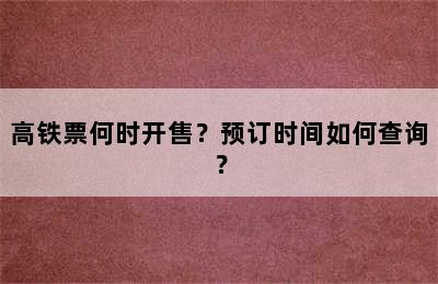 高铁票何时开售？预订时间如何查询？