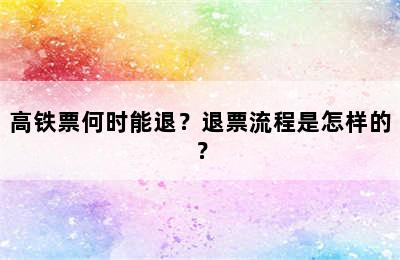 高铁票何时能退？退票流程是怎样的？
