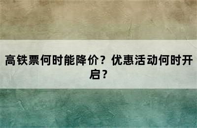 高铁票何时能降价？优惠活动何时开启？