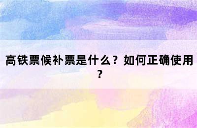 高铁票候补票是什么？如何正确使用？
