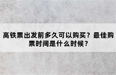 高铁票出发前多久可以购买？最佳购票时间是什么时候？
