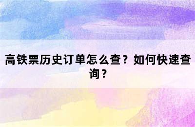 高铁票历史订单怎么查？如何快速查询？