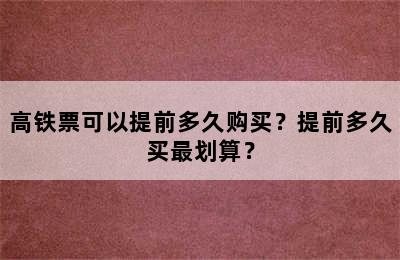 高铁票可以提前多久购买？提前多久买最划算？