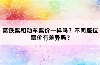 高铁票和动车票价一样吗？不同座位票价有差异吗？