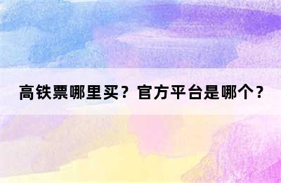 高铁票哪里买？官方平台是哪个？