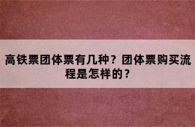 高铁票团体票有几种？团体票购买流程是怎样的？