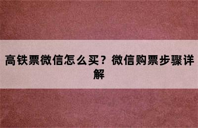 高铁票微信怎么买？微信购票步骤详解