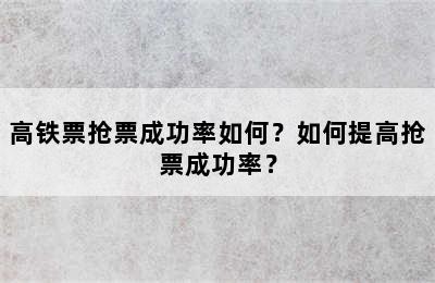 高铁票抢票成功率如何？如何提高抢票成功率？