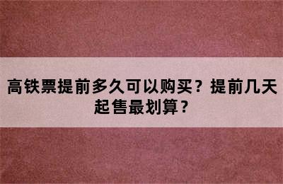 高铁票提前多久可以购买？提前几天起售最划算？