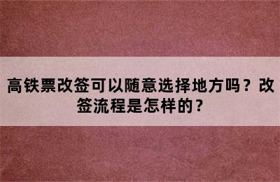 高铁票改签可以随意选择地方吗？改签流程是怎样的？