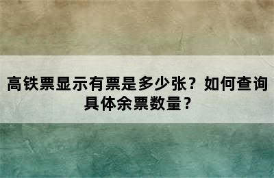 高铁票显示有票是多少张？如何查询具体余票数量？