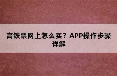 高铁票网上怎么买？APP操作步骤详解
