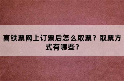 高铁票网上订票后怎么取票？取票方式有哪些？