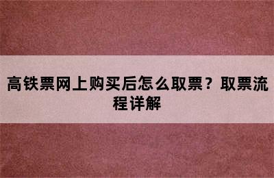高铁票网上购买后怎么取票？取票流程详解