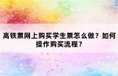 高铁票网上购买学生票怎么做？如何操作购买流程？