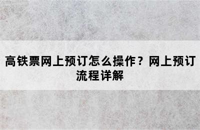 高铁票网上预订怎么操作？网上预订流程详解