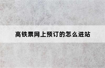 高铁票网上预订的怎么进站