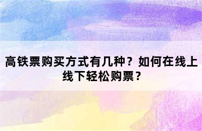 高铁票购买方式有几种？如何在线上线下轻松购票？
