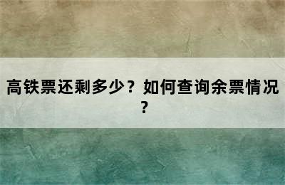高铁票还剩多少？如何查询余票情况？