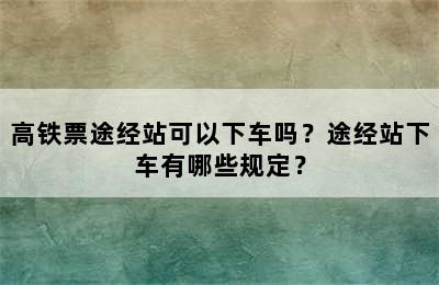 高铁票途经站可以下车吗？途经站下车有哪些规定？