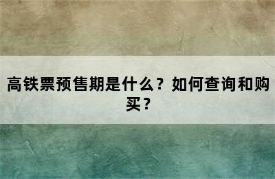 高铁票预售期是什么？如何查询和购买？