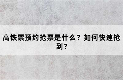 高铁票预约抢票是什么？如何快速抢到？