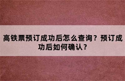 高铁票预订成功后怎么查询？预订成功后如何确认？