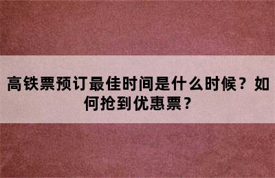 高铁票预订最佳时间是什么时候？如何抢到优惠票？