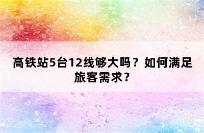 高铁站5台12线够大吗？如何满足旅客需求？