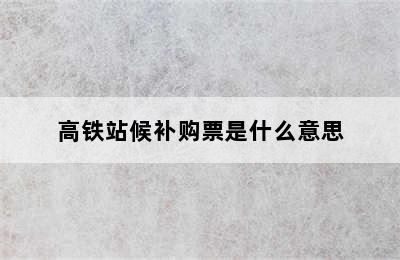 高铁站候补购票是什么意思